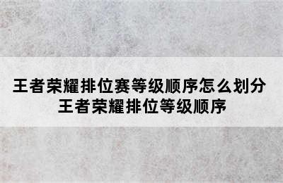 王者荣耀排位赛等级顺序怎么划分 王者荣耀排位等级顺序